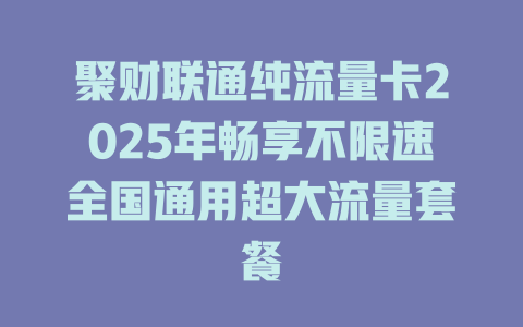 聚财联通纯流量卡2025年畅享不限速全国通用超大流量套餐