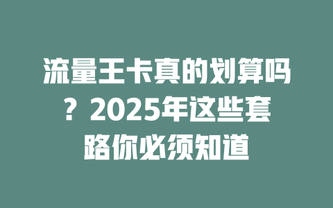 流量王卡真的划算吗？2025年这些套路你必须知道