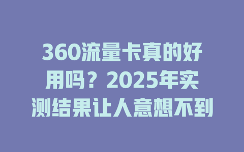 360流量卡真的好用吗？2025年实测结果让人意想不到