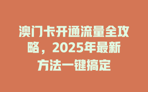 澳门卡开通流量全攻略，2025年最新方法一键搞定