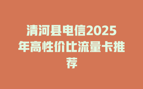 清河县电信2025年高性价比流量卡推荐