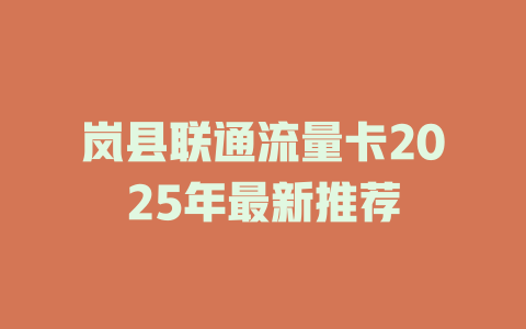 岚县联通流量卡2025年最新推荐