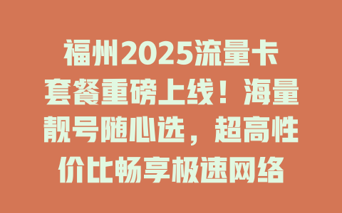 福州2025流量卡套餐重磅上线！海量靓号随心选，超高性价比畅享极速网络
