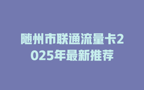 随州市联通流量卡2025年最新推荐