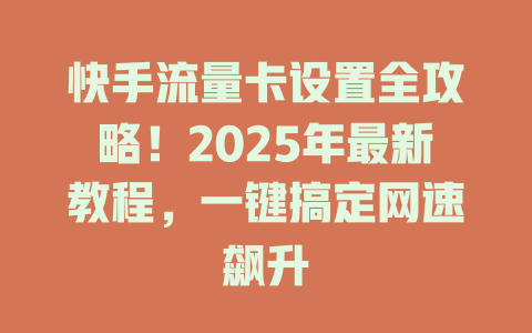 快手流量卡设置全攻略！2025年最新教程，一键搞定网速飙升
