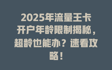 2025年流量王卡开户年龄限制揭秘，超龄也能办？速看攻略！