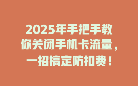 2025年手把手教你关闭手机卡流量，一招搞定防扣费！