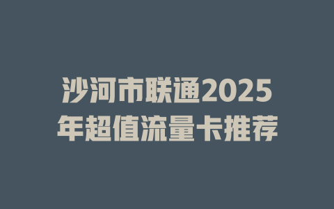 沙河市联通2025年超值流量卡推荐