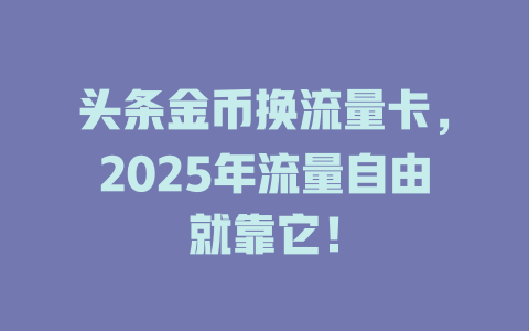 头条金币换流量卡，2025年流量自由就靠它！