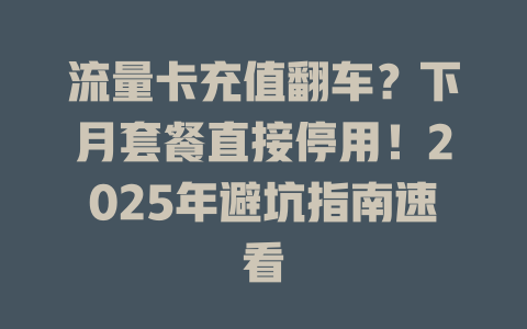 流量卡充值翻车？下月套餐直接停用！2025年避坑指南速看