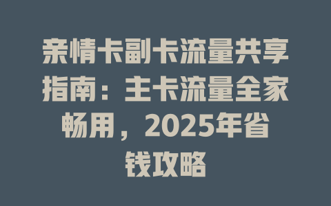 亲情卡副卡流量共享指南：主卡流量全家畅用，2025年省钱攻略