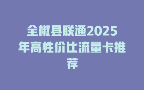 全椒县联通2025年高性价比流量卡推荐