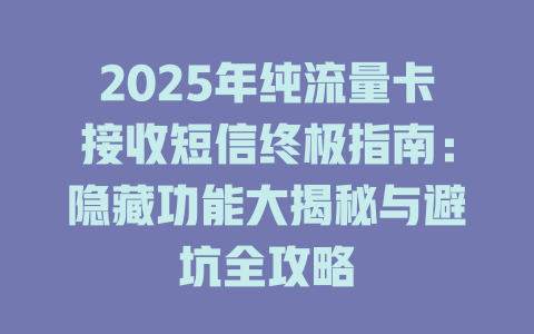 2025年纯流量卡接收短信终极指南：隐藏功能大揭秘与避坑全攻略