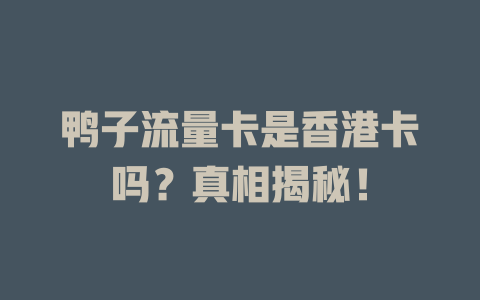 鸭子流量卡是香港卡吗？真相揭秘！
