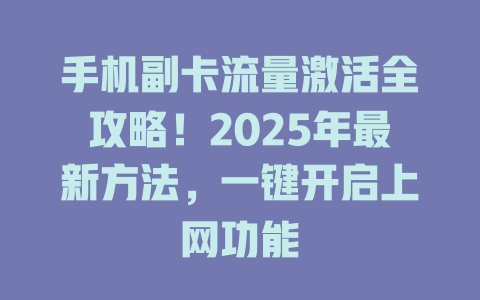 手机副卡流量激活全攻略！2025年最新方法，一键开启上网功能