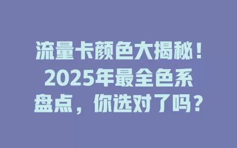 流量卡颜色大揭秘！2025年最全色系盘点，你选对了吗？