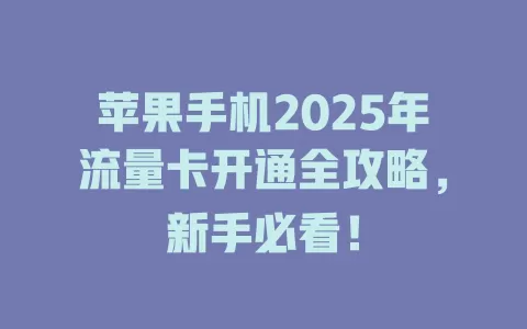 苹果手机2025年流量卡开通全攻略，新手必看！