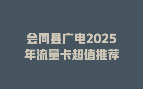 会同县广电2025年流量卡超值推荐