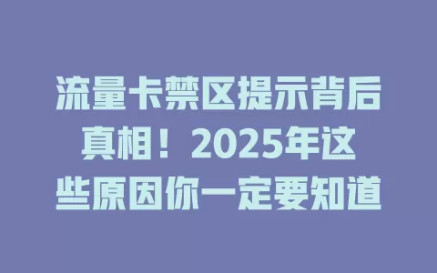 流量卡禁区提示背后真相！2025年这些原因你一定要知道