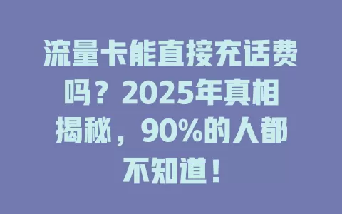流量卡能直接充话费吗？2025年真相揭秘，90%的人都不知道！