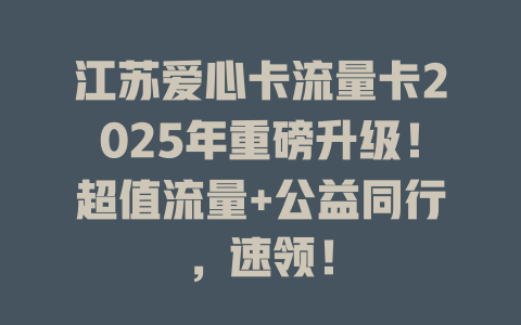 江苏爱心卡流量卡2025年重磅升级！超值流量+公益同行，速领！