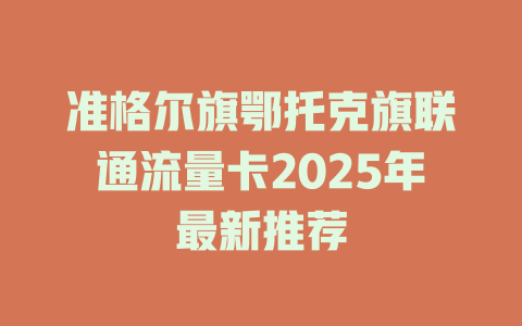 准格尔旗鄂托克旗联通流量卡2025年最新推荐