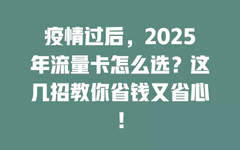疫情过后，2025年流量卡怎么选？这几招教你省钱又省心！