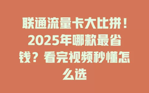 联通流量卡大比拼！2025年哪款最省钱？看完视频秒懂怎么选