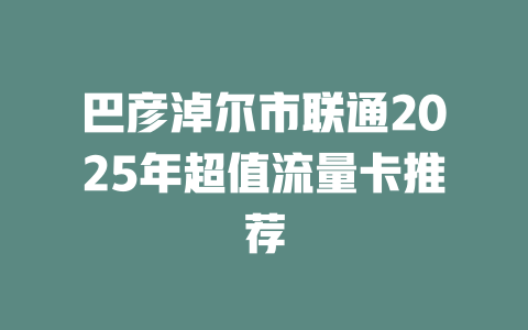 巴彦淖尔市联通2025年超值流量卡推荐
