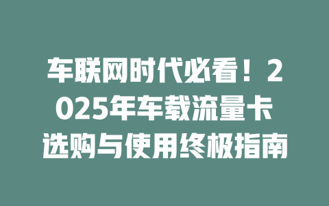 车联网时代必看！2025年车载流量卡选购与使用终极指南