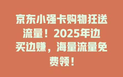 京东小强卡购物狂送流量！2025年边买边赚，海量流量免费领！