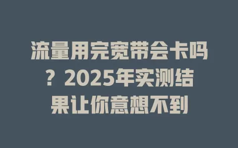 流量用完宽带会卡吗？2025年实测结果让你意想不到