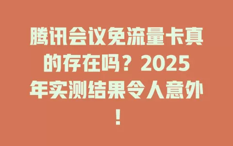腾讯会议免流量卡真的存在吗？2025年实测结果令人意外！
