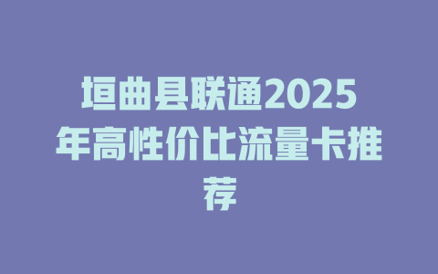 垣曲县联通2025年高性价比流量卡推荐