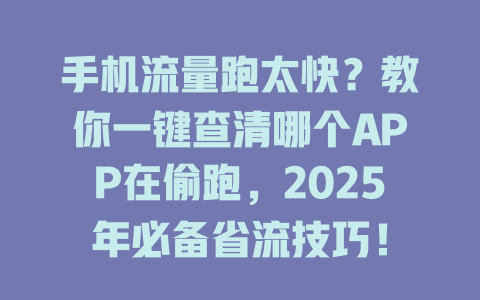 手机流量跑太快？教你一键查清哪个APP在偷跑，2025年必备省流技巧！