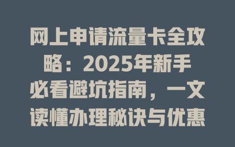 网上申请流量卡全攻略：2025年新手必看避坑指南，一文读懂办理秘诀与优惠秘籍！