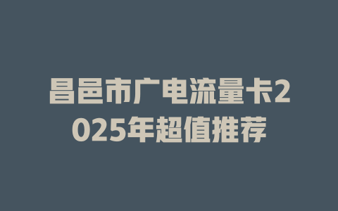 昌邑市广电流量卡2025年超值推荐