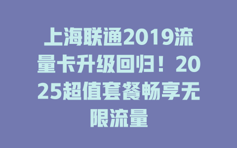 上海联通2019流量卡升级回归！2025超值套餐畅享无限流量