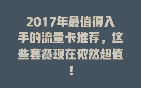 2017年最值得入手的流量卡推荐，这些套餐现在依然超值！