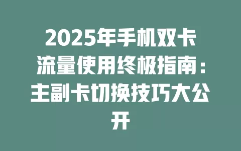 2025年手机双卡流量使用终极指南：主副卡切换技巧大公开