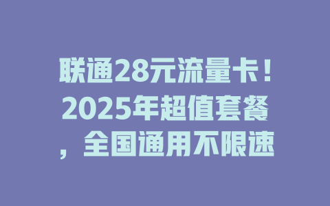 联通28元流量卡！2025年超值套餐，全国通用不限速