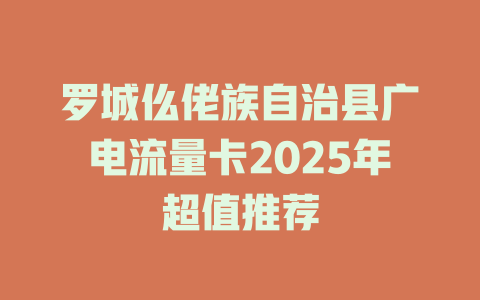 罗城仫佬族自治县广电流量卡2025年超值推荐