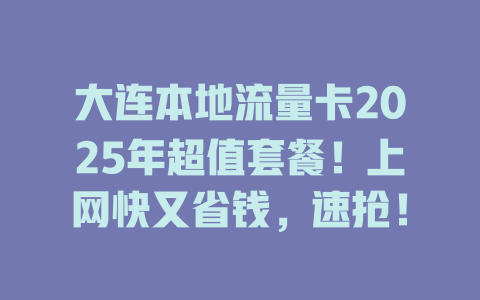 大连本地流量卡2025年超值套餐！上网快又省钱，速抢！