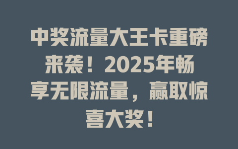 中奖流量大王卡重磅来袭！2025年畅享无限流量，赢取惊喜大奖！