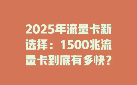 2025年流量卡新选择：1500兆流量卡到底有多快？