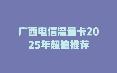 广西电信流量卡2025年超值推荐