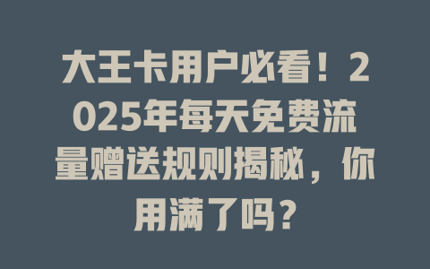 大王卡用户必看！2025年每天免费流量赠送规则揭秘，你用满了吗？