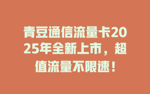 青豆通信流量卡2025年全新上市，超值流量不限速！