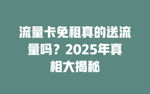 流量卡免租真的送流量吗？2025年真相大揭秘
