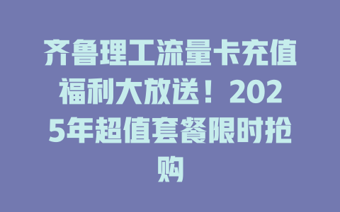 齐鲁理工流量卡充值福利大放送！2025年超值套餐限时抢购